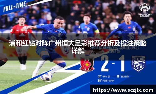 浦和红钻对阵广州恒大足彩推荐分析及投注策略详解