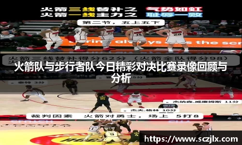 火箭队与步行者队今日精彩对决比赛录像回顾与分析